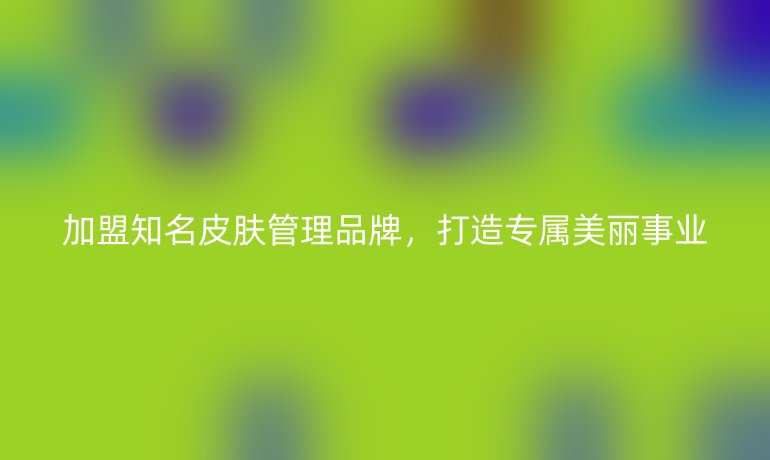 加盟知名皮膚管理品牌，打造專屬美麗事業(yè)