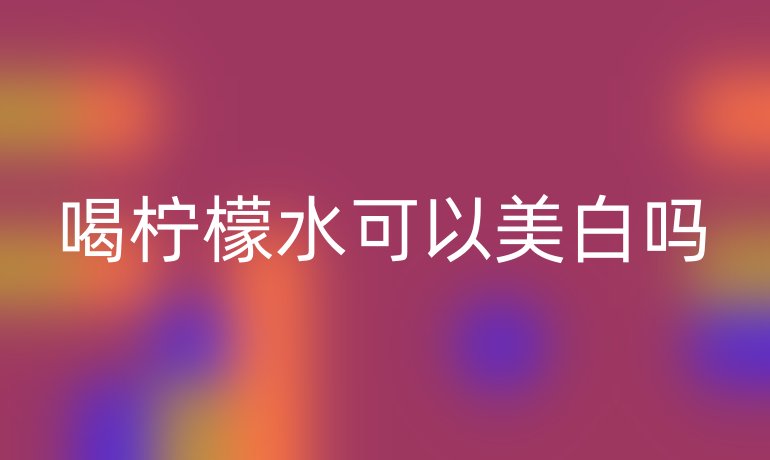 喝檸檬水可以美白嗎