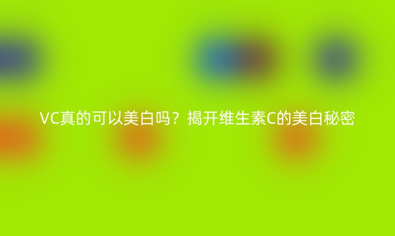 VC真的可以美白嗎？揭開維生素C的美白秘密