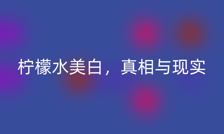 檸檬水美白，真相與現(xiàn)實(shí)