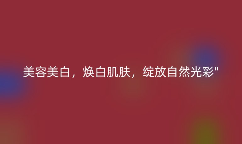 美容美白，煥白肌膚，綻放自然光彩