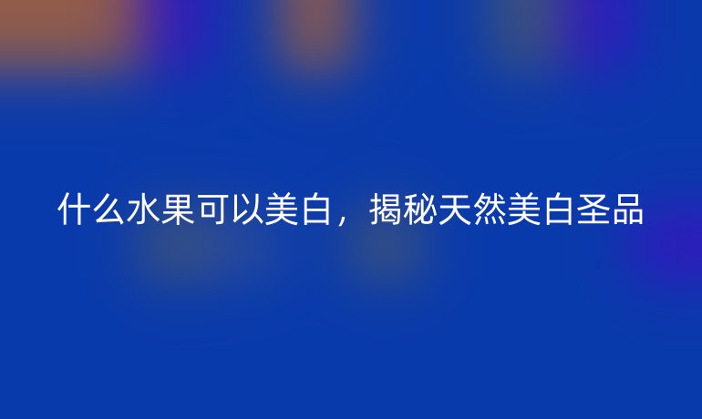 什么水果可以美白，揭秘天然美白圣品
