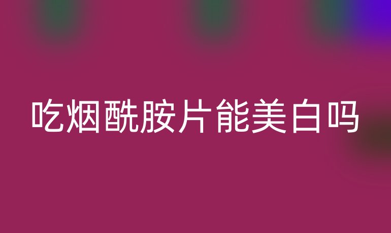 吃煙酰胺片能美白嗎