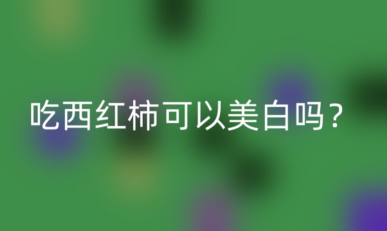 吃西紅柿可以美白嗎？