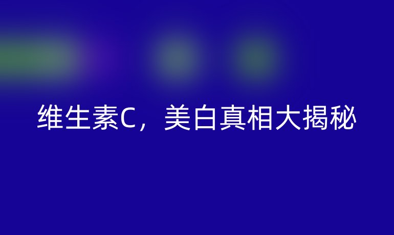 維生素C，美白真相大揭秘