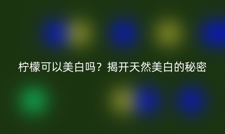 檸檬可以美白嗎？揭開天然美白的秘密