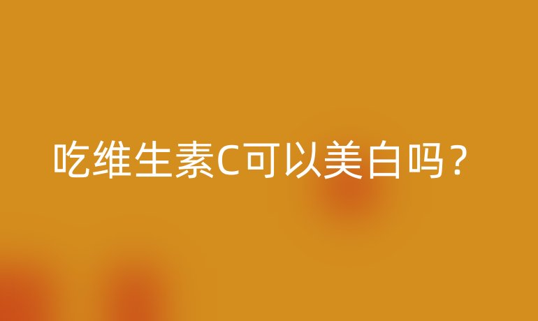 吃維生素C可以美白嗎？