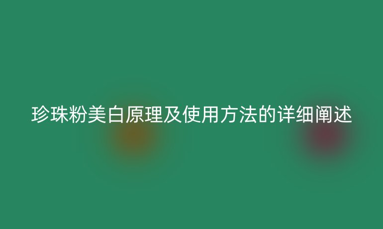 珍珠粉美白原理及使用方法的詳細(xì)闡述