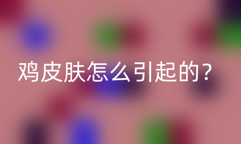 雞皮膚怎么引起的？