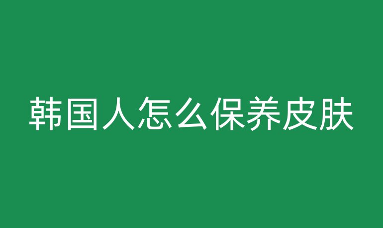韓國人怎么保養(yǎng)皮膚