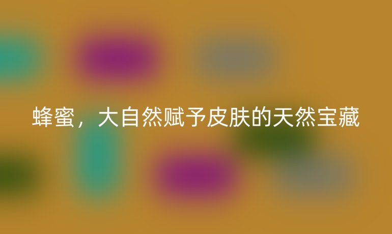 蜂蜜，大自然賦予皮膚的天然寶藏
