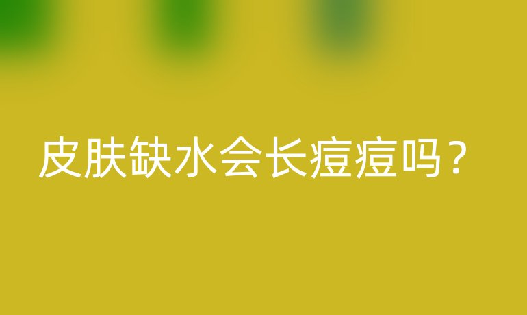 皮膚缺水會長痘痘嗎？