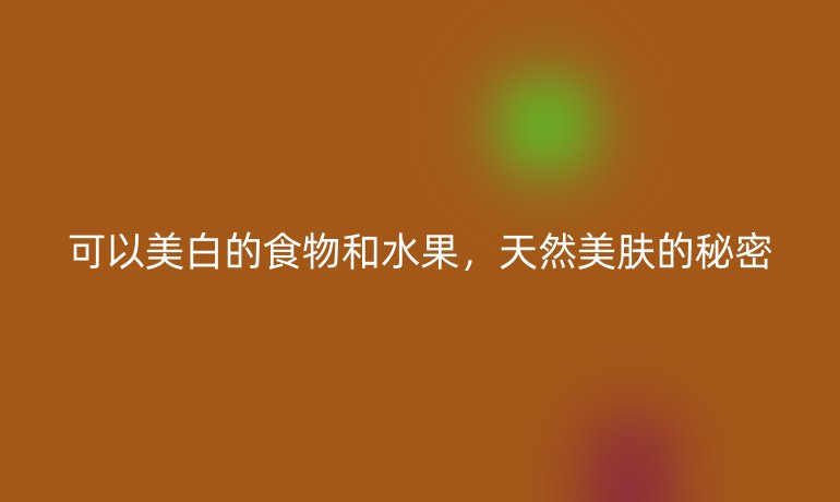 可以美白的食物和水果，天然美膚的秘密