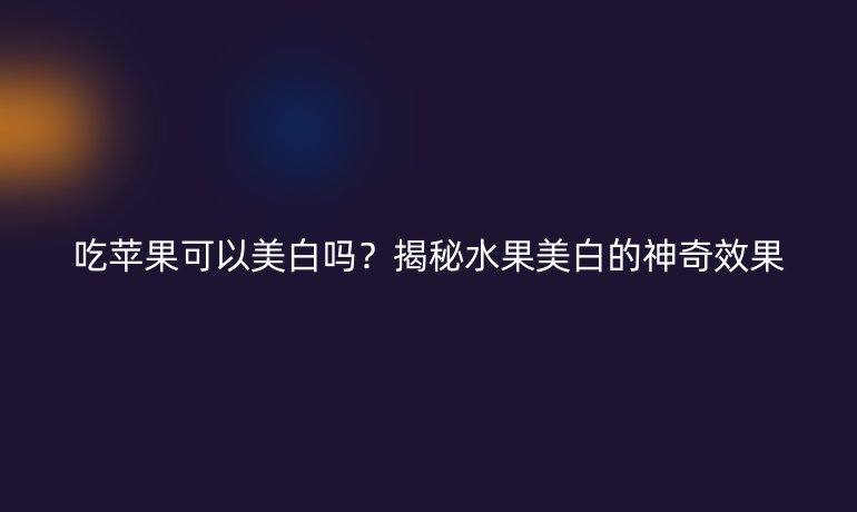 吃蘋果可以美白嗎？揭秘水果美白的神奇效果