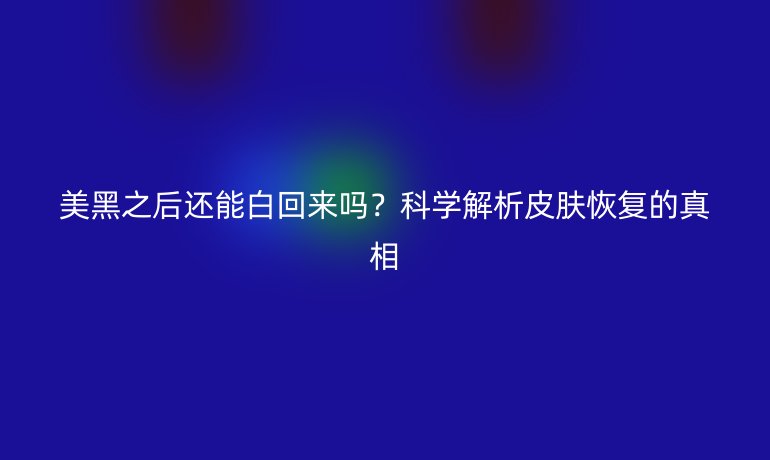 美黑之后還能白回來(lái)嗎？科學(xué)解析皮膚恢復(fù)的真相