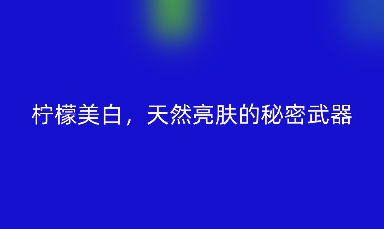 檸檬美白，天然亮膚的秘密武器
