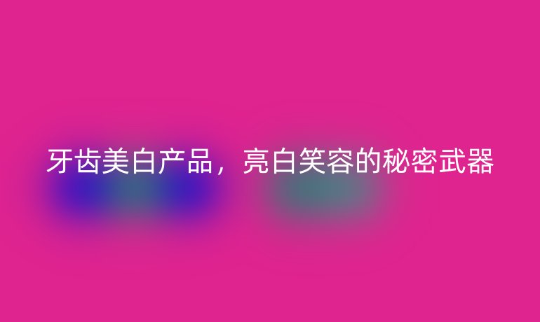 牙齒美白產(chǎn)品，亮白笑容的秘密武器