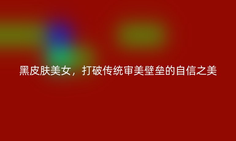 黑皮膚美女，打破傳統(tǒng)審美壁壘的自信之美