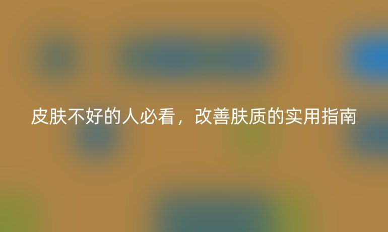 皮膚不好的人必看，改善膚質(zhì)的實用指南