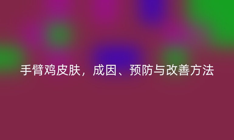 手臂雞皮膚，成因、預(yù)防與改善方法