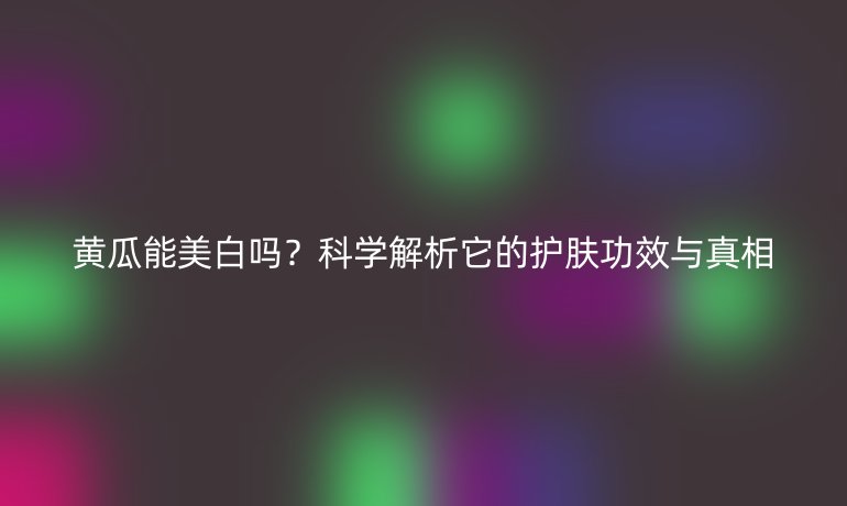 黃瓜能美白嗎？科學解析它的護膚功效與真相