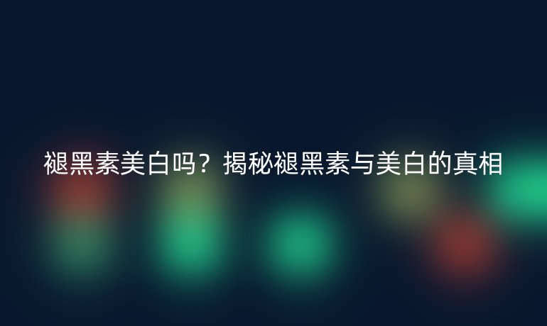褪黑素美白嗎？揭秘褪黑素與美白的真相
