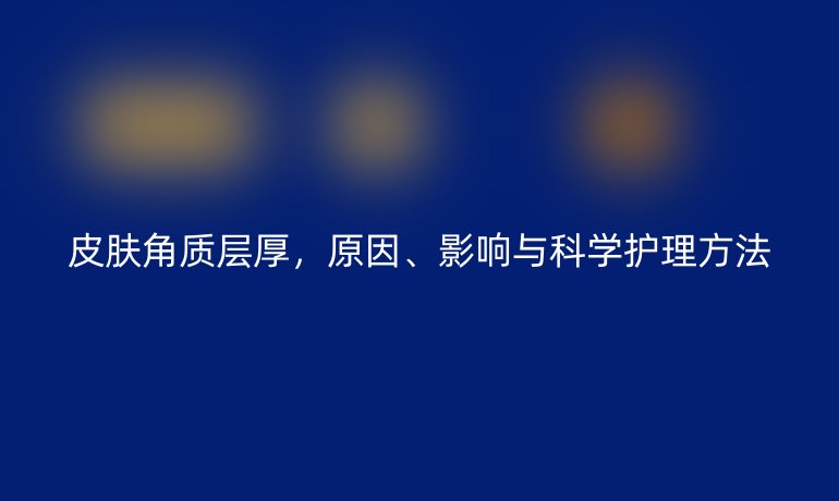 皮膚角質(zhì)層厚，原因、影響與科學(xué)護(hù)理方法
