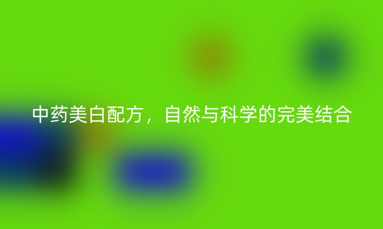 中藥美白配方，自然與科學(xué)的完美結(jié)合