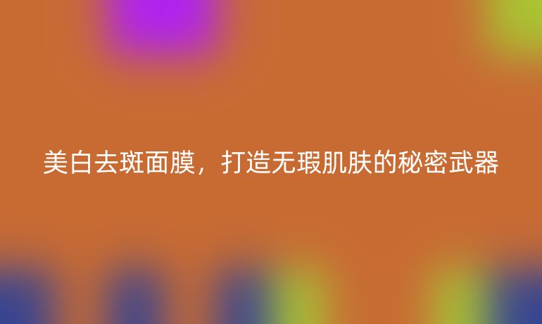 美白去斑面膜，打造無瑕肌膚的秘密武器
