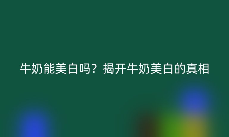 牛奶能美白嗎？揭開(kāi)牛奶美白的真相