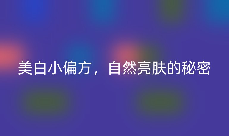 美白小偏方，自然亮膚的秘密