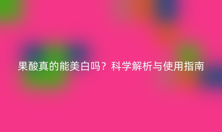 果酸真的能美白嗎？科學解析與使用指南