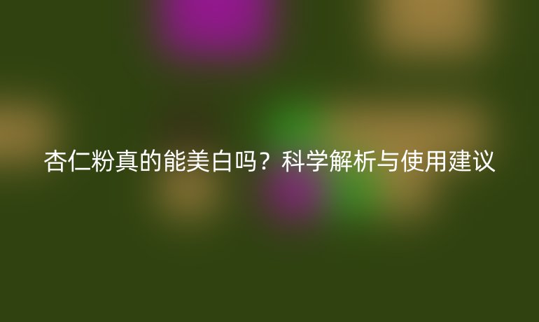 杏仁粉真的能美白嗎？科學(xué)解析與使用建議