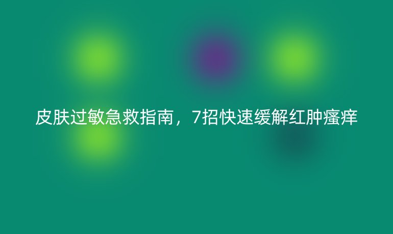 皮膚過敏急救指南，7招快速緩解紅腫瘙癢